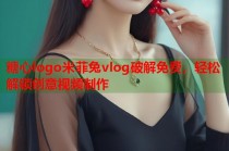 糖心logo米菲兔vlog破解免费，轻松解锁创意视频制作