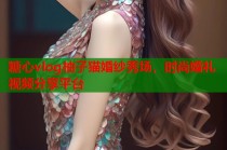 糖心vlog柚子猫婚纱秀场，时尚婚礼视频分享平台