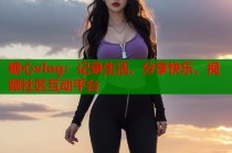 糖心vlog：记录生活，分享快乐，视频社区互动平台