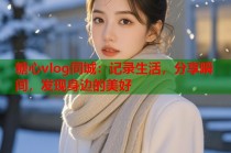 糖心vlog同城：记录生活，分享瞬间，发现身边的美好