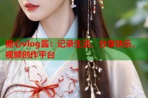 糖心vlog酱：记录生活，分享快乐，视频创作平台
