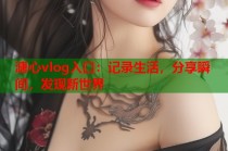 溏心vlog入口：记录生活，分享瞬间，发现新世界