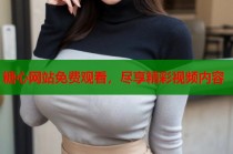糖心网站免费观看，尽享精彩视频内容