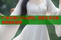 91麻豆糖心Vlog淑怡：探索生活与美食的精彩旅程