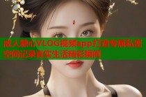 成人糖心VLOG视频app打造专属私密空间记录真实生活精彩瞬间
