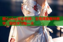 糖心vlog安安老师：生物课堂趣味教学，轻松学习每一天