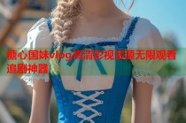 糖心国妹vlog高清影视资源无限观看追剧神器