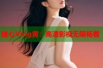 糖心Vlog黄：高清影视无限畅看