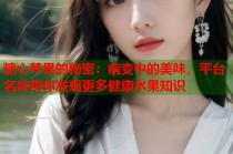糖心苹果的秘密：病变中的美味，平台名称带你发现更多健康水果知识
