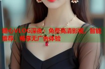 糖心VLOG深夜：免费高清影视，智能推荐，畅享无广告体验