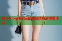 糖心Vlog柚子猫刻晴视频高清观看体验