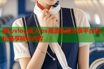 糖心vlog成人ios高清私密分享平台轻松畅享精彩内容