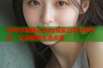 冉冉学姐糖心vlog真实日常分享平台，记录甜蜜生活点滴