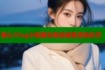 糖心Vlog小桃醬失败后接受激情处罚