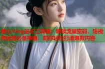 糖心Vlog站长工具箱：解锁流量密码，短视频运营必备神器，助你轻松打造爆款内容