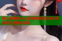 糖心短视频vlog安安姐高清互动分享真实生活精彩不断