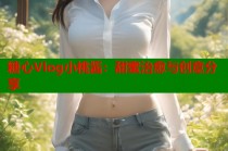 糖心Vlog小桃酱：甜蜜治愈与创意分享