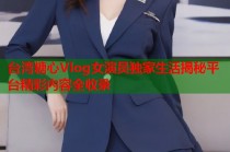 台湾糖心Vlog女演员独家生活揭秘平台精彩内容全收录