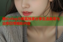 糖心vlog小桃酱独家分享生活美食与治愈日常精彩内容