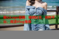 糖心Logo官网：视频社交、创作平台，高清Vlog推荐