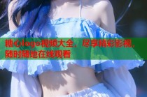 糖心logo视频大全，尽享精彩影视，随时随地在线观看