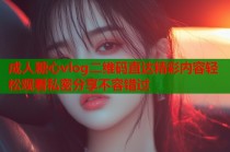 成人糖心vlog二维码直达精彩内容轻松观看私密分享不容错过