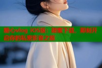 糖心vlog iOS版：甜蜜下载，即刻开启你的私密影音之旅