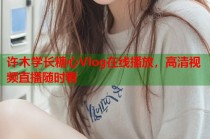 许木学长糖心Vlog在线播放，高清视频直播随时看