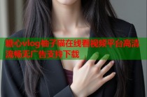 糖心vlog柚子猫在线看视频平台高清流畅无广告支持下载