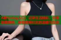 A糖心vlog入口：记录生活精彩，分享甜蜜瞬间，体验视频社区的温暖与互动