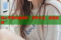 糖心苹果热量解析：营养丰富，甜度超越