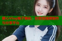 糖心Vlog柚子猫化：创意短视频制作与分享平台