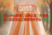 糖心vlog新版：记录生活，分享瞬间，社区互动，视频创作平台