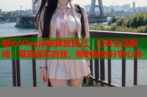 糖心Vlog深夜释放自己，记录生活瞬间，展现真实自我，随时随地分享心情