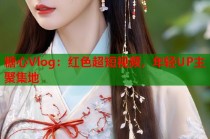 糖心Vlog：红色超短视频，年轻UP主聚集地