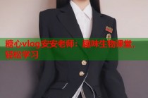 糖心vlog安安老师：趣味生物课堂，轻松学习
