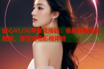 糖心VLOG苹果兑换码：免费观看精彩视频，享受流畅影视体验