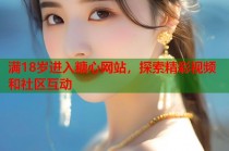 满18岁进入糖心网站，探索精彩视频和社区互动