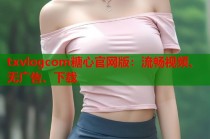txvlogcom糖心官网版：流畅视频、无广告、下载