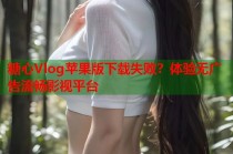 糖心Vlog苹果版下载失败？体验无广告流畅影视平台