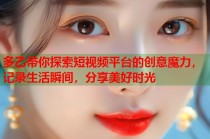 多乙带你探索短视频平台的创意魔力，记录生活瞬间，分享美好时光