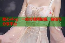 糖心vlog：一站式视频拍摄、编辑与分享平台