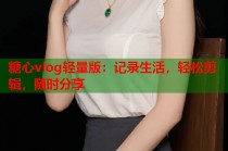 糖心vlog轻量版：记录生活，轻松剪辑，随时分享