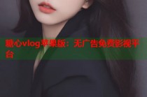 糖心vlog苹果版：无广告免费影视平台