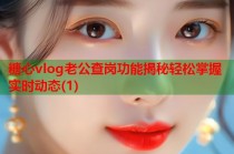 糖心vlog老公查岗功能揭秘轻松掌握实时动态(1)