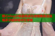 糖心vlog小桃酱挑战在线观看高清流畅多功能体验尽在掌握