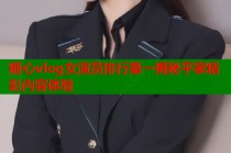 糖心vlog女演员排行第一揭秘平家精彩内容体验