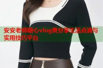 安安老师糖心vlog黄分享生活点滴与实用技巧平台