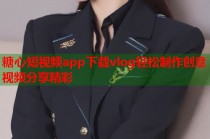 糖心短视频app下载vlog轻松制作创意视频分享精彩