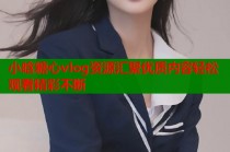 小晗糖心vlog资源汇聚优质内容轻松观看精彩不断
